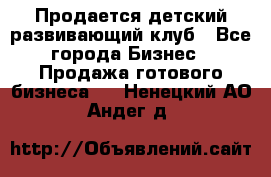 Продается детский развивающий клуб - Все города Бизнес » Продажа готового бизнеса   . Ненецкий АО,Андег д.